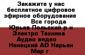Закажите у нас бесплатное цифровое эфирное оборудование dvb-t2 - Все города, Юрьев-Польский р-н Электро-Техника » Аудио-видео   . Ненецкий АО,Нарьян-Мар г.